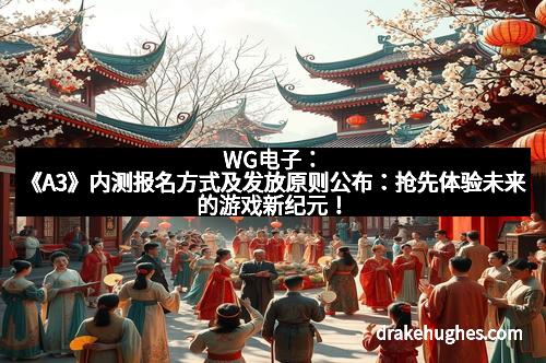WG电子：《A3》内测报名方式及发放原则公布：抢先体验未来的游戏新纪元！