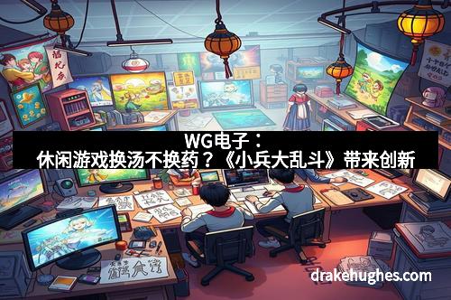 WG电子：休闲游戏换汤不换药？《小兵大乱斗》带来创新