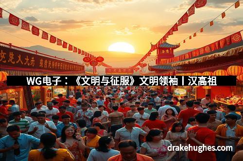 WG电子：《文明与征服》文明领袖丨汉高祖